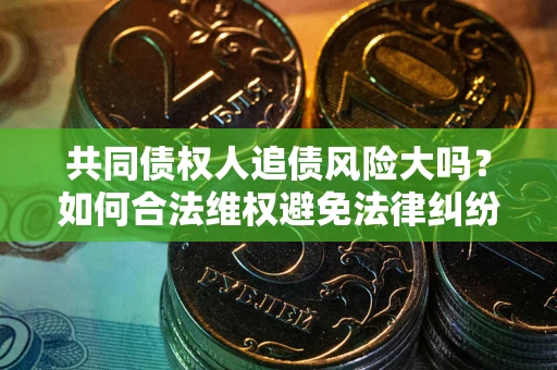 济南共同债权人追债风险大吗?如何合法维权避免法律纠纷? 济南共同债权人追债风险大吗?如何合法维权避免法律纠纷?