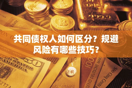 济南共同债权人如何区分？规避风险有哪些技巧？