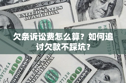 济南欠条诉讼费怎么算？如何追讨欠款不踩坑？
