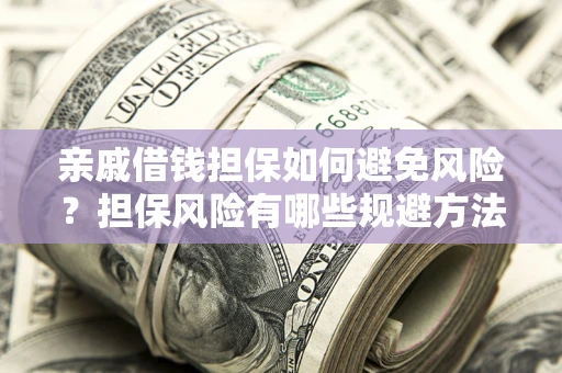 济南亲戚借钱担保如何避免风险？担保风险有哪些规避方法？