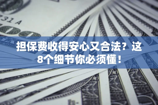 济南担保费收得安心又合法？这8个细节你必须懂！