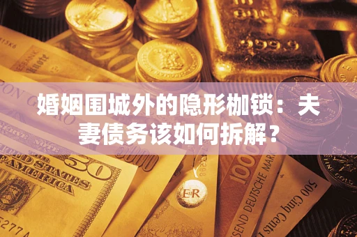 济南婚姻围城外的隐形枷锁：夫妻债务该如何拆解？