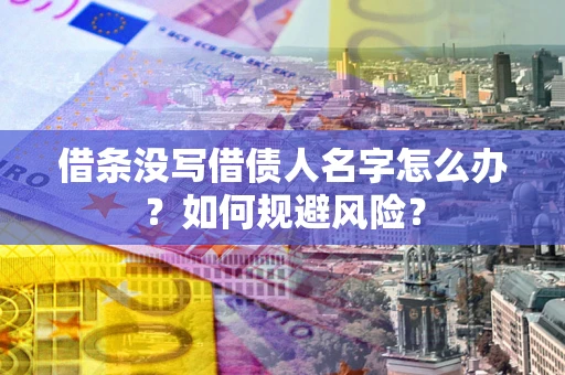 济南借条没写借债人名字怎么办？如何规避风险？