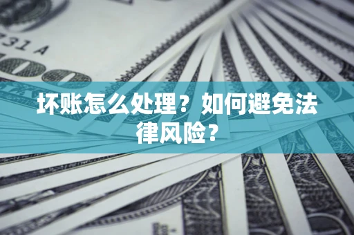 济南坏账怎么处理？如何避免法律风险？