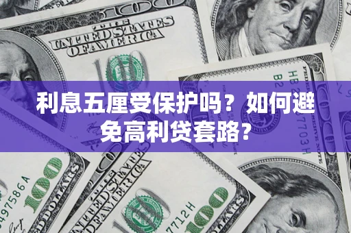 济南利息五厘受保护吗？如何避免高利贷套路？