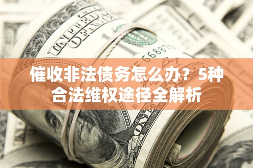 济南催收非法债务怎么办？5种合法维权途径全解析
