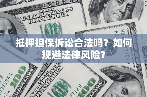 济南抵押担保诉讼合法吗？如何规避法律风险？