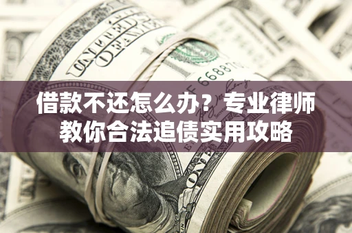 济南借款不还怎么办？专业律师教你合法追债实用攻略
