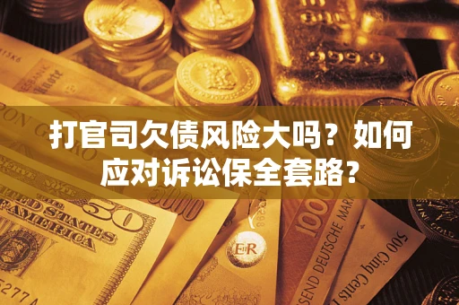 济南打官司欠债风险大吗？如何应对诉讼保全套路？