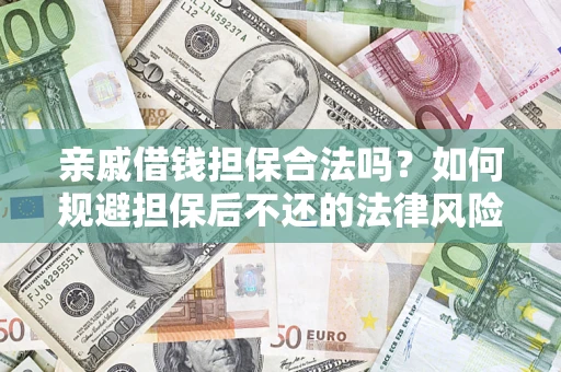 济南亲戚借钱担保合法吗？如何规避担保后不还的法律风险？