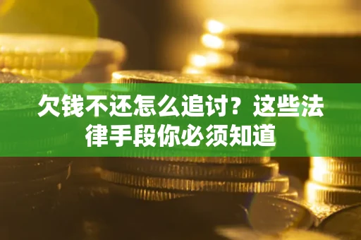 济南欠钱不还怎么追讨？这些法律手段你必须知道