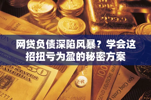济南网贷负债深陷风暴？学会这招扭亏为盈的秘密方案