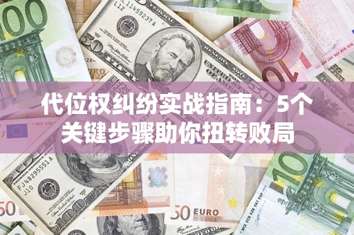 济南代位权纠纷实战指南：5个关键步骤助你扭转败局