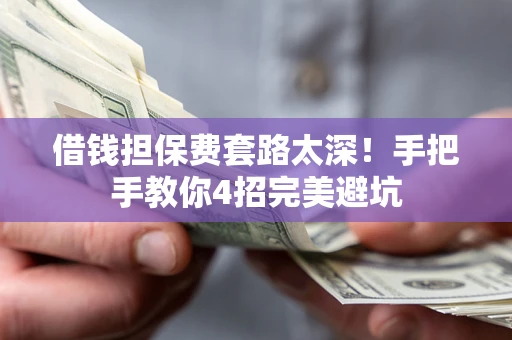 济南借钱担保费套路太深！手把手教你4招完美避坑