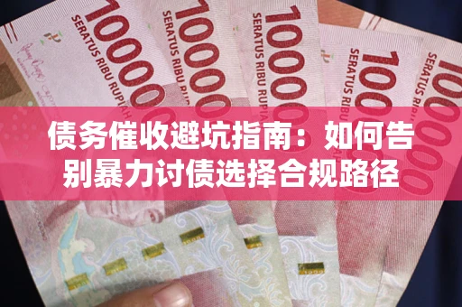 济南债务催收避坑指南：如何告别暴力讨债选择合规路径