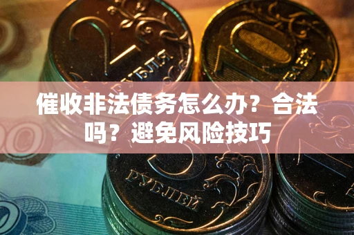 济南催收非法债务怎么办？合法吗？避免风险技巧