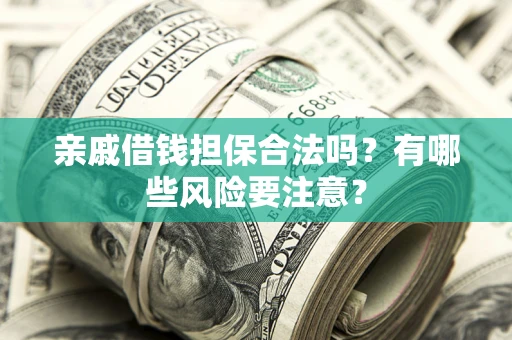 济南亲戚借钱担保合法吗？有哪些风险要注意？