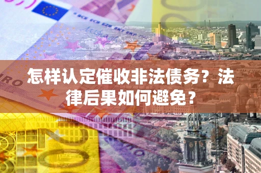 济南怎样认定催收非法债务？法律后果如何避免？