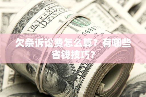 济南欠条诉讼费怎么算？有哪些省钱技巧？