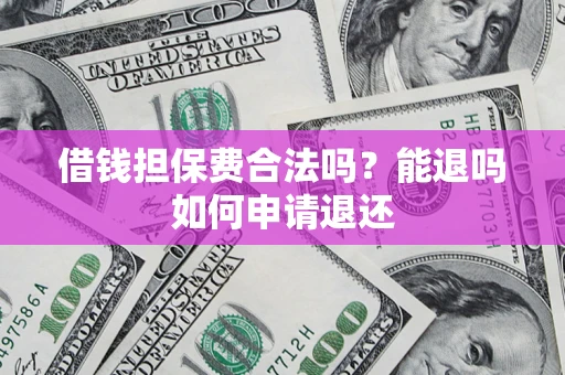 济南借钱担保费合法吗？能退吗如何申请退还