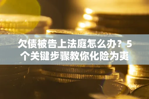 济南欠债被告上法庭怎么办？5个关键步骤教你化险为夷