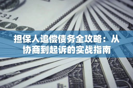 济南担保人追偿债务全攻略:从协商到起诉的实战指南 济南担保人追偿债务全攻略:从协商到起诉的实战指南