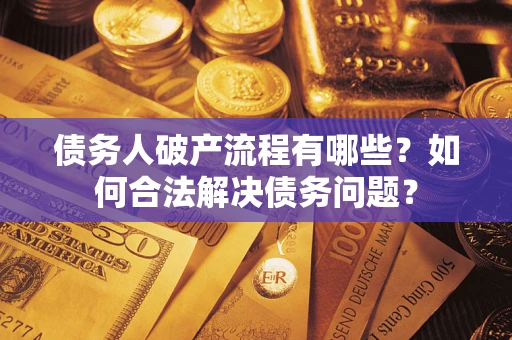 济南债务人破产流程有哪些？如何合法解决债务问题？