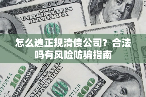 济南怎么选正规清债公司？合法吗有风险防骗指南