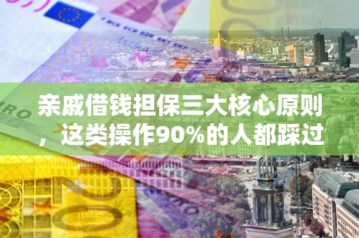 济南亲戚借钱担保三大核心原则，这类操作90%的人都踩过坑！附法院判决案例