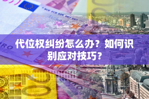 济南代位权纠纷怎么办？如何识别应对技巧？