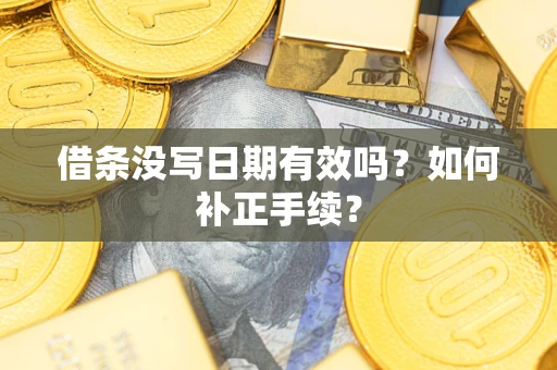 济南借条没写日期有效吗？如何补正手续？