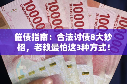 济南催债指南：合法讨债8大妙招，老赖最怕这3种方式！