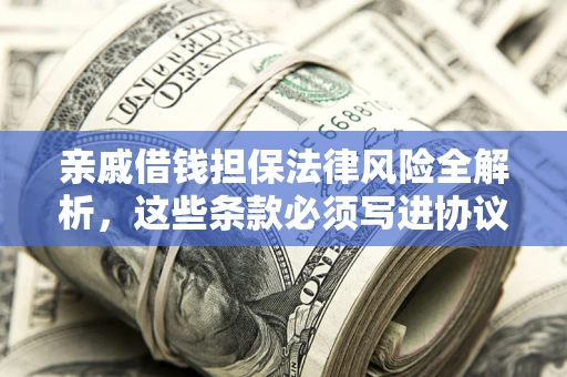 济南亲戚借钱担保法律风险全解析，这些条款必须写进协议