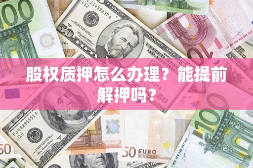 济南股权质押怎么办理？能提前解押吗？