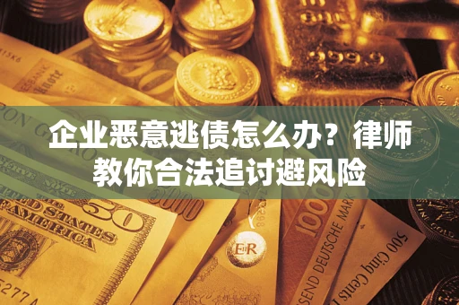 济南企业恶意逃债怎么办？律师教你合法追讨避风险