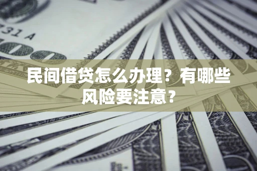 济南民间借贷怎么办理？有哪些风险要注意？