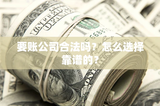 济南要账公司合法吗？怎么选择靠谱的？