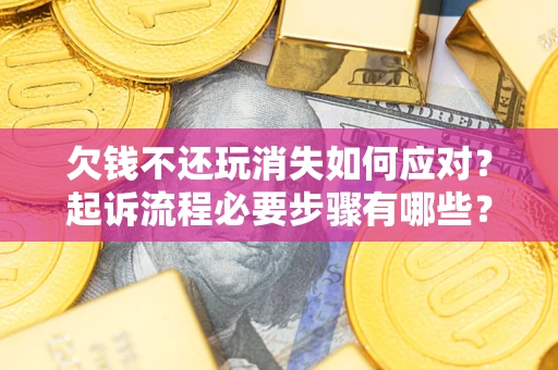 济南欠钱不还玩消失如何应对？起诉流程必要步骤有哪些？