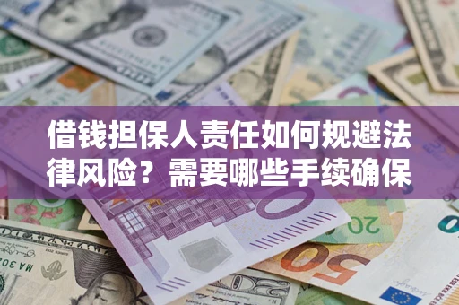 济南借钱担保人责任如何规避法律风险？需要哪些手续确保安全？