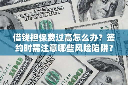 济南借钱担保费过高怎么办？签约时需注意哪些风险陷阱？