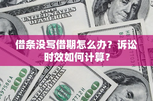济南借条没写借期怎么办？诉讼时效如何计算？