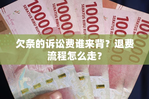 济南欠条的诉讼费谁来背？退费流程怎么走？