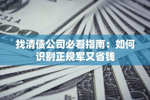 济南找清债公司必看指南：如何识别正规军又省钱