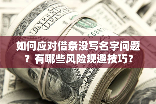 济南如何应对借条没写名字问题？有哪些风险规避技巧？