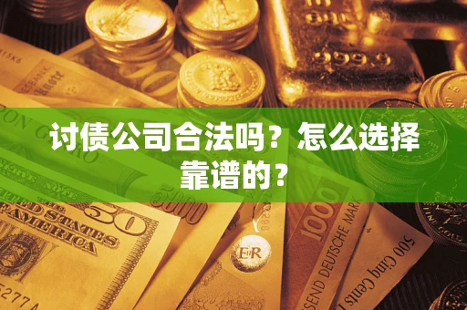 济南讨债公司合法吗？怎么选择靠谱的？