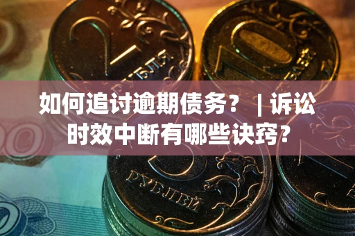 济南如何追讨逾期债务？ | 诉讼时效中断有哪些诀窍？