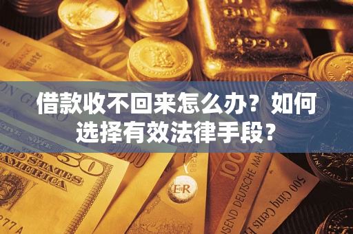 济南借款收不回来怎么办？如何选择有效法律手段？