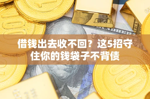 济南借钱出去收不回？这5招守住你的钱袋子不背债