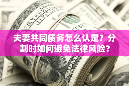 济南夫妻共同债务怎么认定？分割时如何避免法律风险？