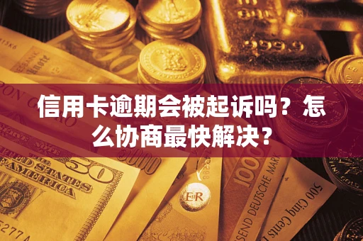 济南信用卡逾期会被起诉吗？怎么协商最快解决？